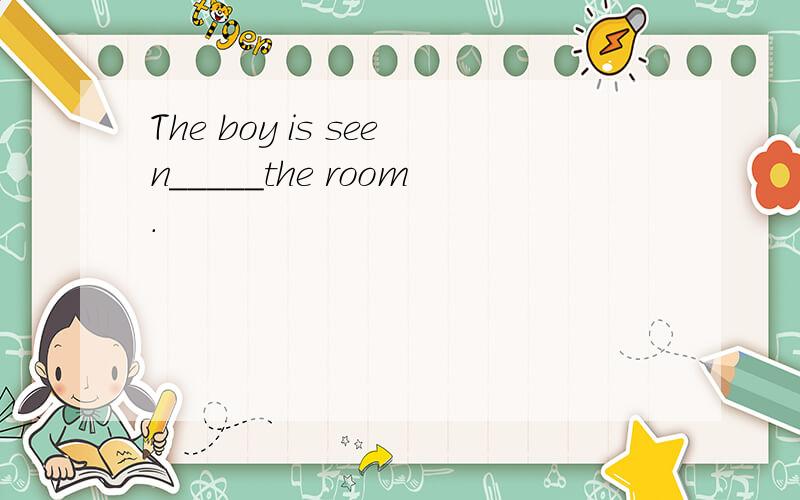 The boy is seen_____the room.