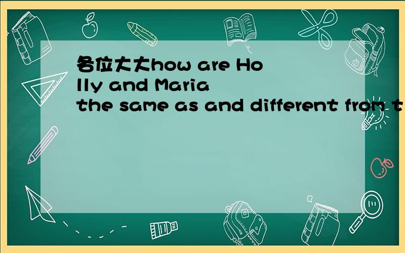各位大大how are Holly and Maria the same as and different from t