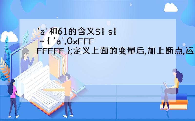 'a'和61的含义S1 s1 = { 'a',0xFFFFFFFF };定义上面的变量后,加上断点,运行程序,观察s1所