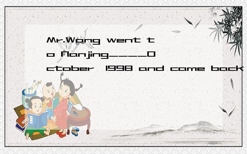 Mr.Wang went to Nanjing____October,1998 and came back home _
