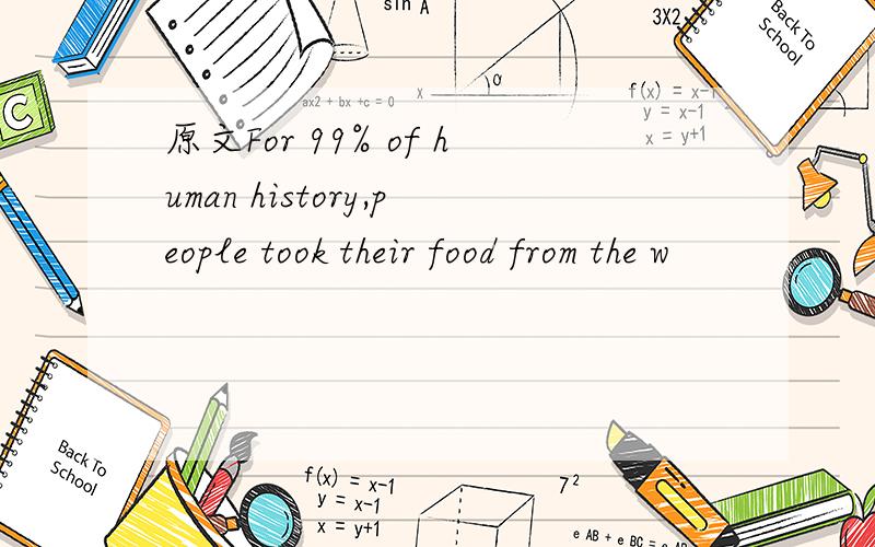 原文For 99% of human history,people took their food from the w