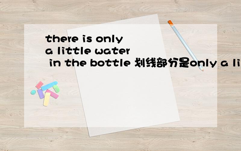 there is only a little water in the bottle 划线部分是only a littl