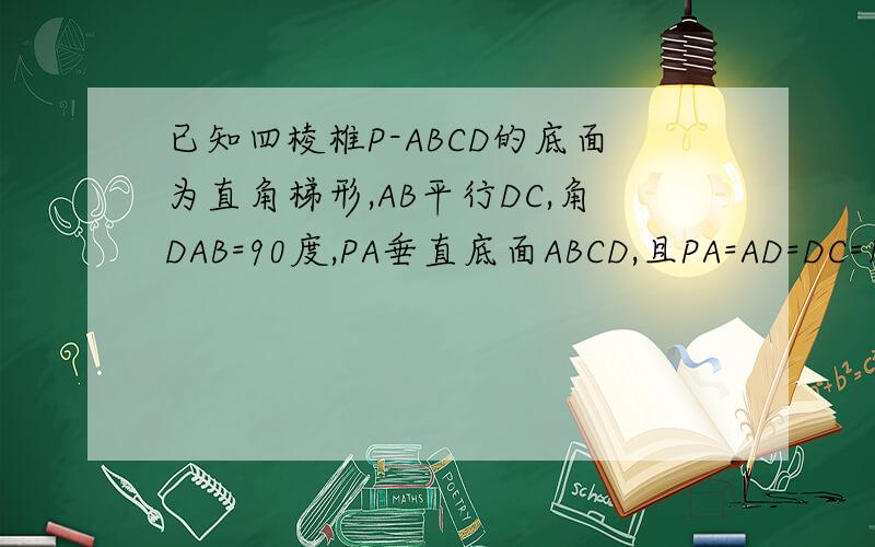 已知四棱椎P-ABCD的底面为直角梯形,AB平行DC,角DAB=90度,PA垂直底面ABCD,且PA=AD=DC=1/2