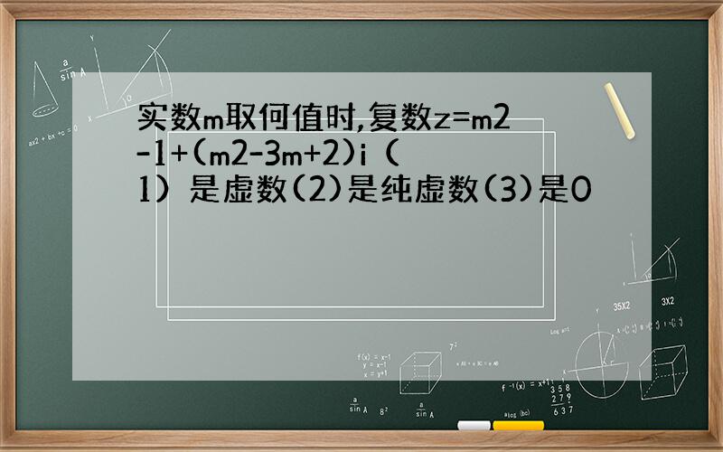实数m取何值时,复数z=m2-1+(m2-3m+2)i（1）是虚数(2)是纯虚数(3)是0