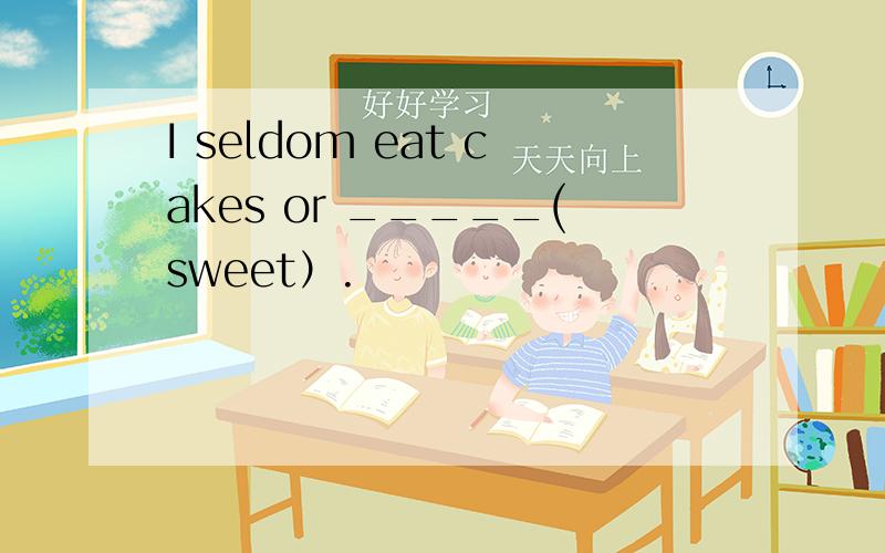 I seldom eat cakes or _____(sweet）.