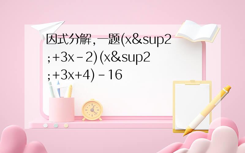 因式分解,一题(x²+3x-2)(x²+3x+4)-16