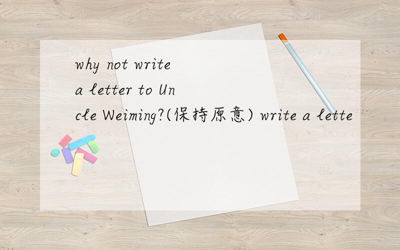why not write a letter to Uncle Weiming?(保持原意) write a lette