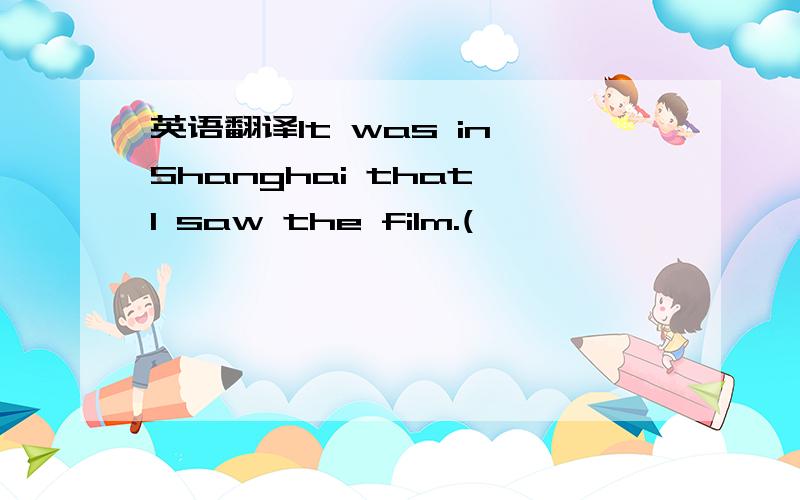 英语翻译It was in Shanghai that I saw the film.(