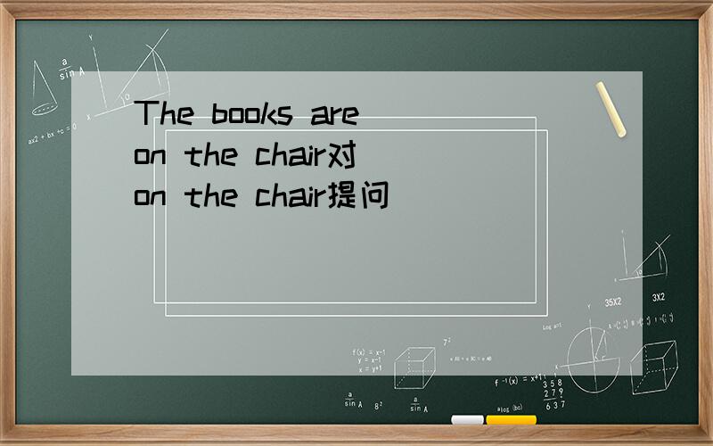The books are on the chair对 on the chair提问