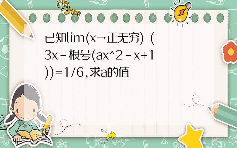 已知lim(x→正无穷) (3x-根号(ax^2-x+1))=1/6,求a的值