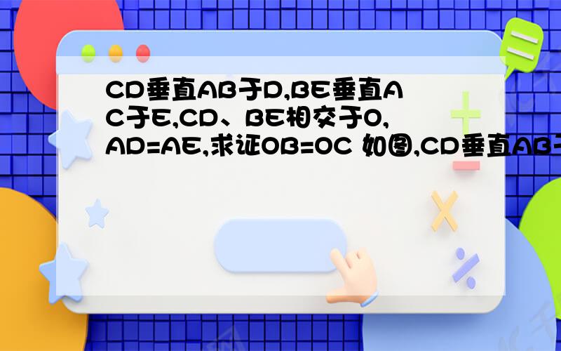CD垂直AB于D,BE垂直AC于E,CD、BE相交于O,AD=AE,求证OB=OC 如图,CD垂直AB于D,BE垂直AC