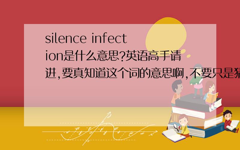 silence infection是什么意思?英语高手请进,要真知道这个词的意思啊,不要只是猜,它是一个医学术语