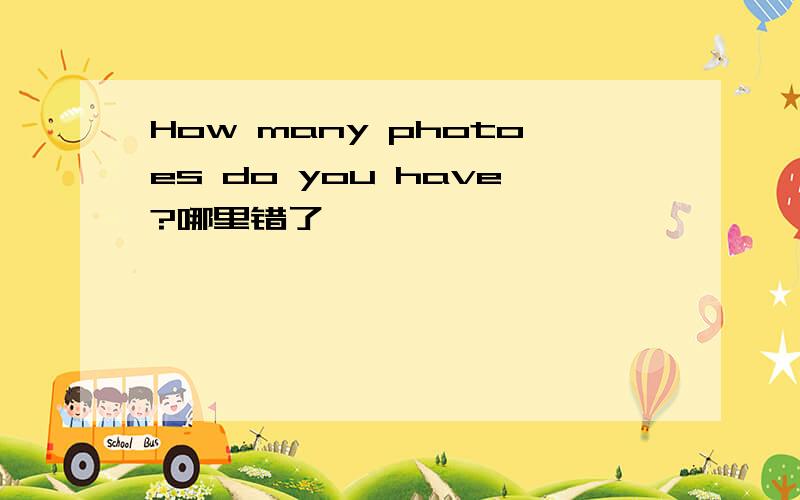 How many photoes do you have?哪里错了