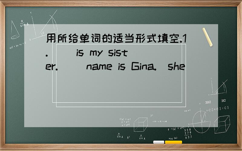 用所给单词的适当形式填空.1.( )is my sister.( )name is Gina.(she)