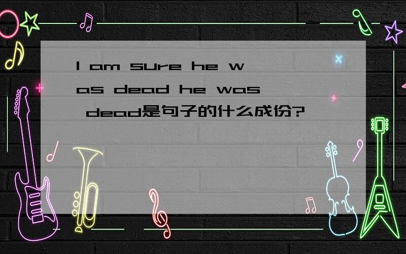 I am sure he was dead he was dead是句子的什么成份?