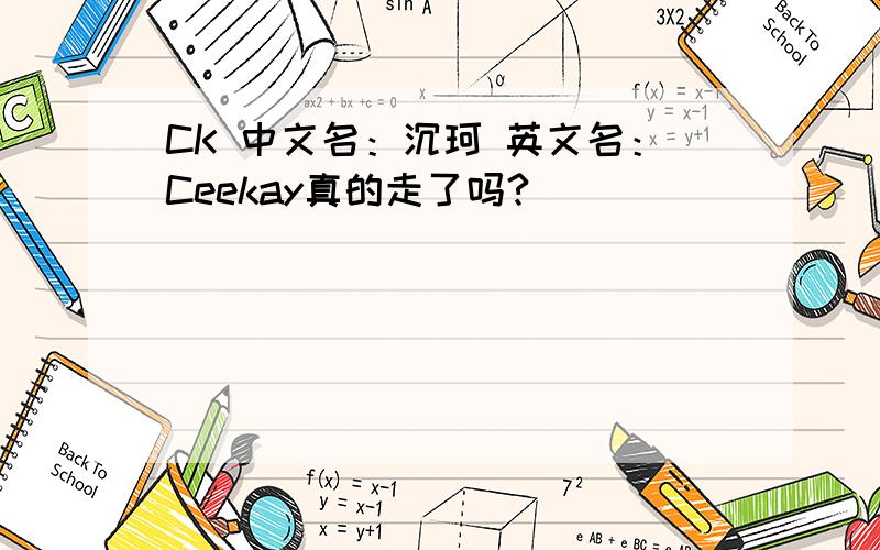 CK 中文名：沉珂 英文名：Ceekay真的走了吗?