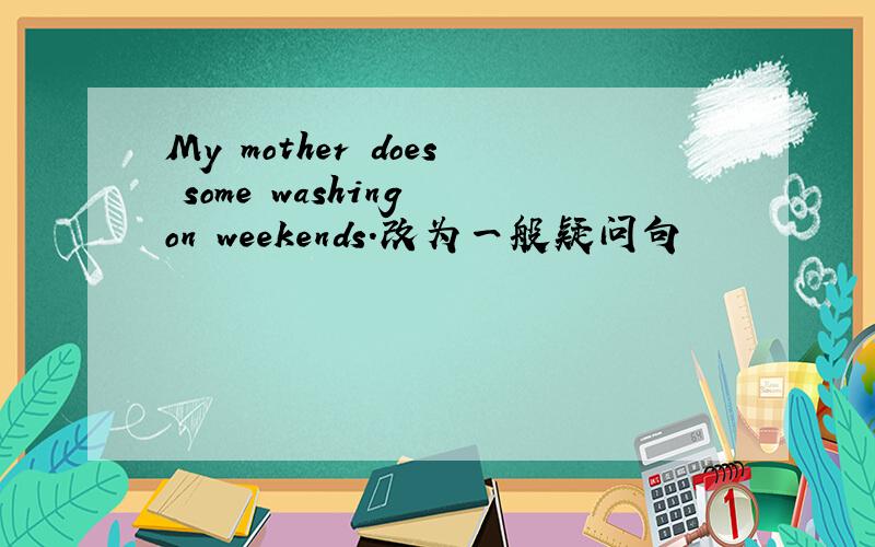 My mother does some washing on weekends.改为一般疑问句