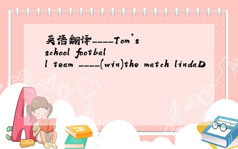英语翻译____Tom's school football team ____(win)the match lindaD