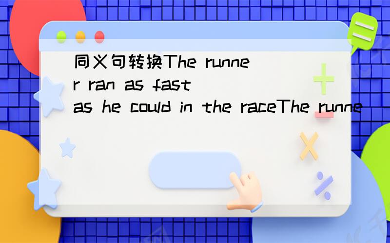 同义句转换The runner ran as fast as he could in the raceThe runne