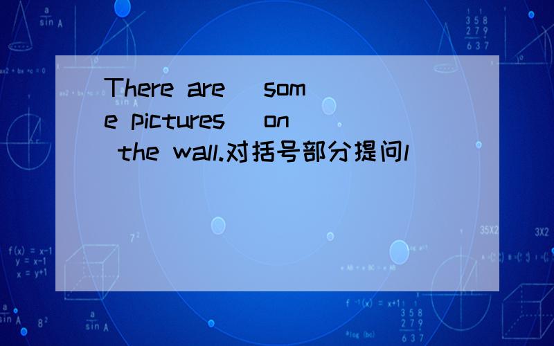 There are (some pictures) on the wall.对括号部分提问l