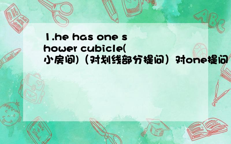 1.he has one shower cubicle(小房间)（对划线部分提问）对one提问
