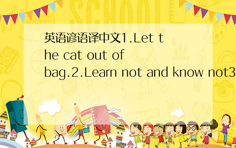 英语谚语译中文1.Let the cat out of bag.2.Learn not and know not3.Ne