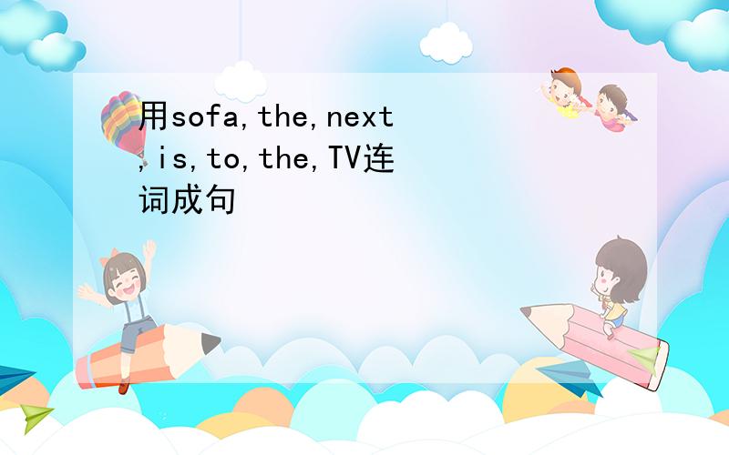 用sofa,the,next,is,to,the,TV连词成句