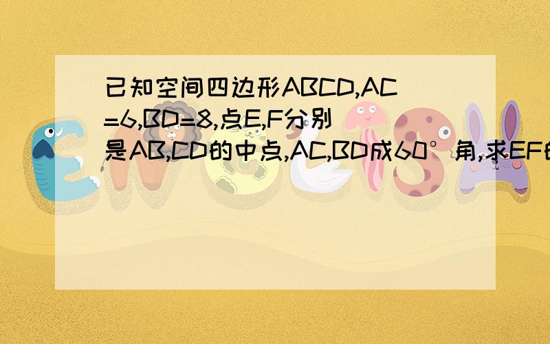 已知空间四边形ABCD,AC=6,BD=8,点E,F分别是AB,CD的中点,AC,BD成60°角,求EF的长.