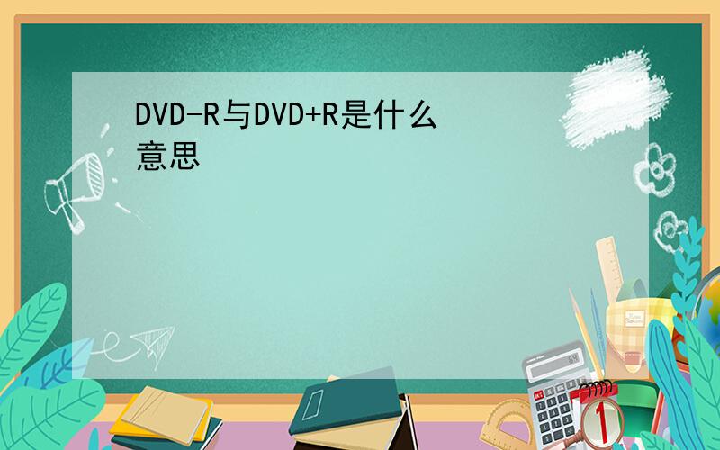 DVD-R与DVD+R是什么意思