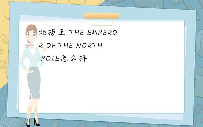 北极王 THE EMPEROR OF THE NORTH POLE怎么样