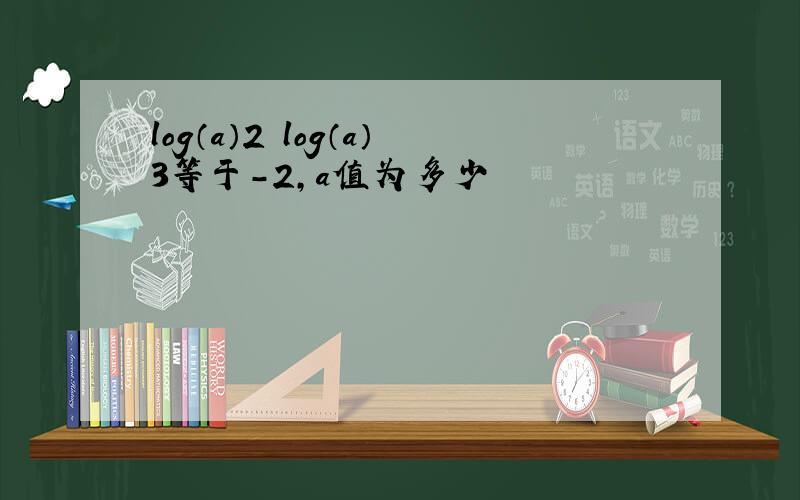 log（a）2 log（a）3等于-2,a值为多少