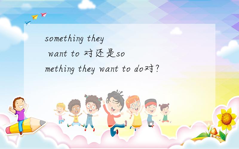 something they want to 对还是something they want to do对?