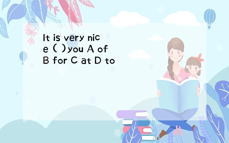 It is very nice ( )you A of B for C at D to