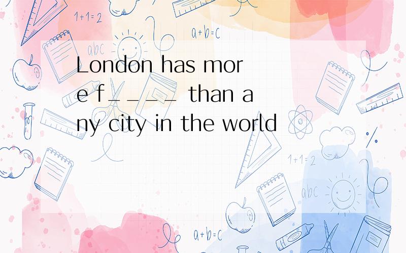 London has more f____ than any city in the world