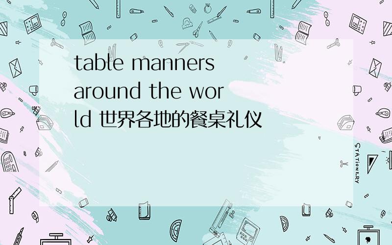 table manners around the world 世界各地的餐桌礼仪
