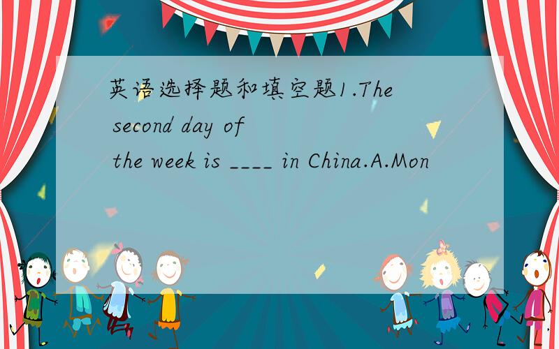英语选择题和填空题1.The second day of the week is ____ in China.A.Mon