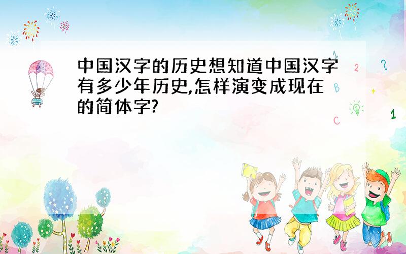 中国汉字的历史想知道中国汉字有多少年历史,怎样演变成现在的简体字?