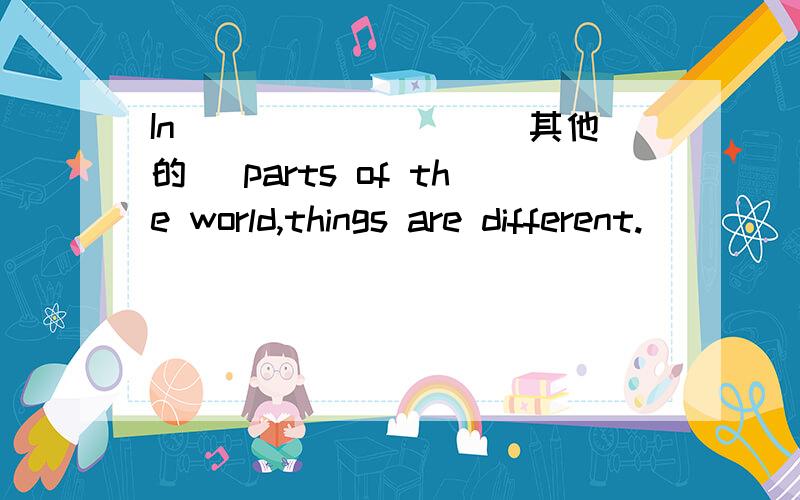 In ________(其他的) parts of the world,things are different.
