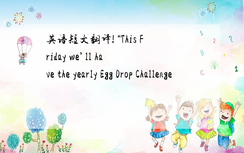 英语短文翻译!“This Friday we’ll have the yearly Egg Drop Challenge
