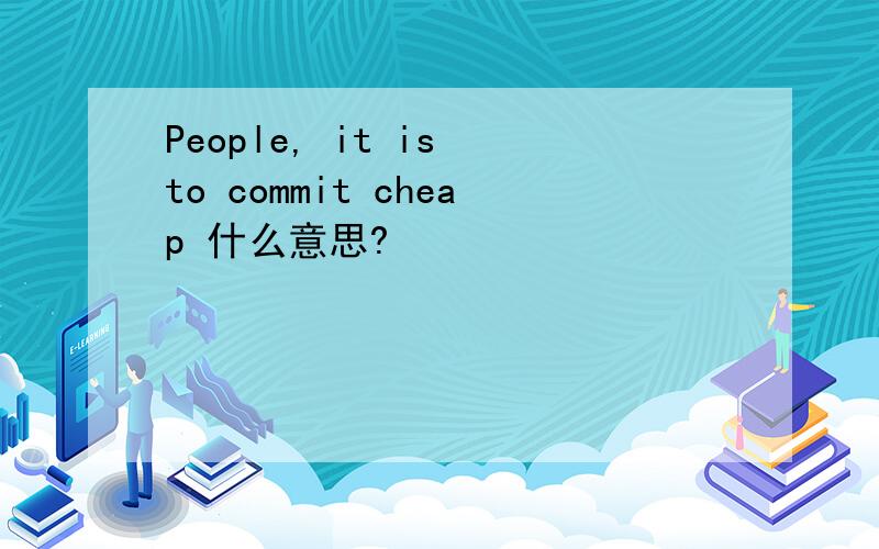 People, it is to commit cheap 什么意思?