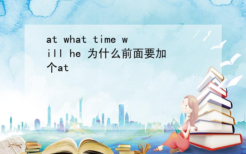 at what time will he 为什么前面要加个at