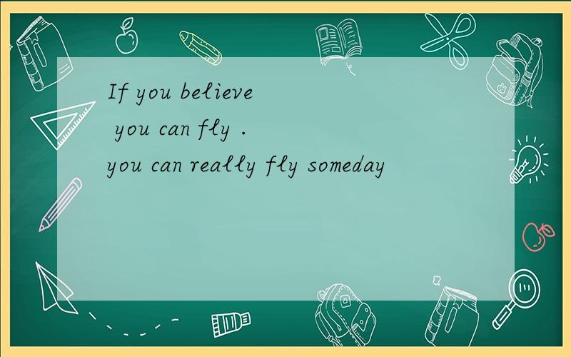 If you believe you can fly .you can really fly someday