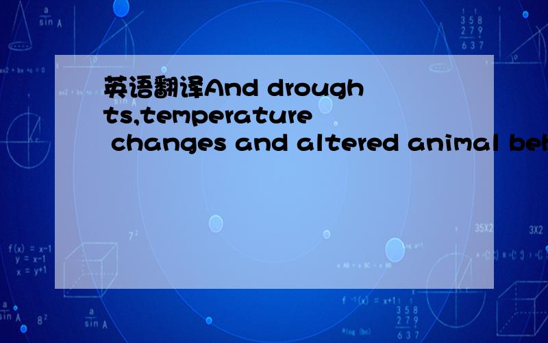 英语翻译And droughts,temperature changes and altered animal beha