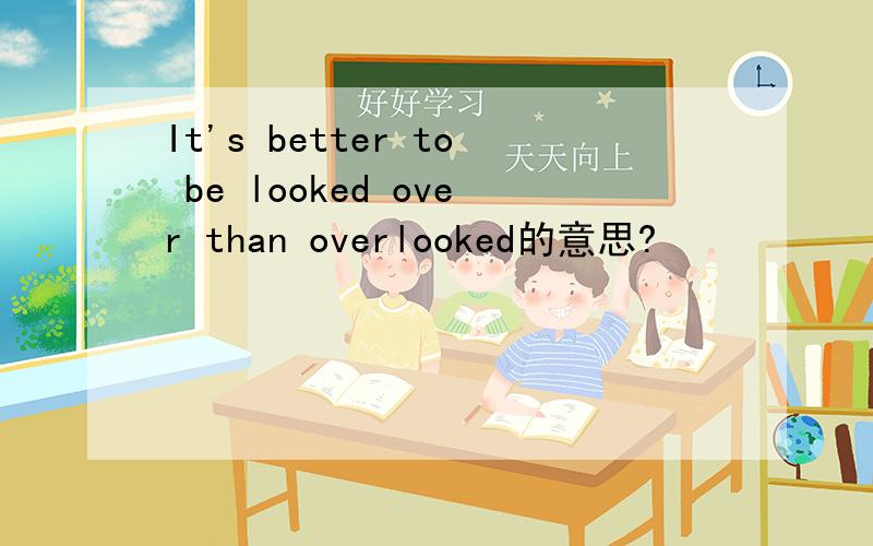 It's better to be looked over than overlooked的意思?
