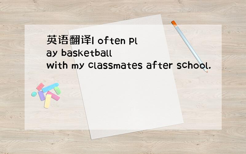 英语翻译I often play basketball with my classmates after school.