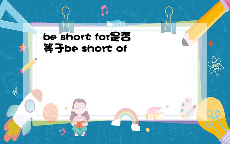be short for是否等于be short of