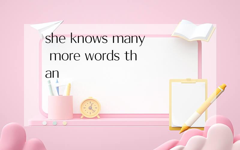 she knows many more words than