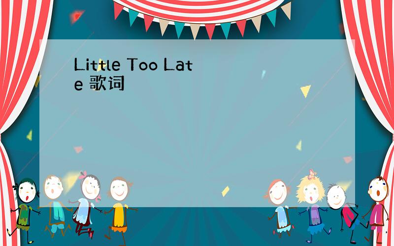 Little Too Late 歌词