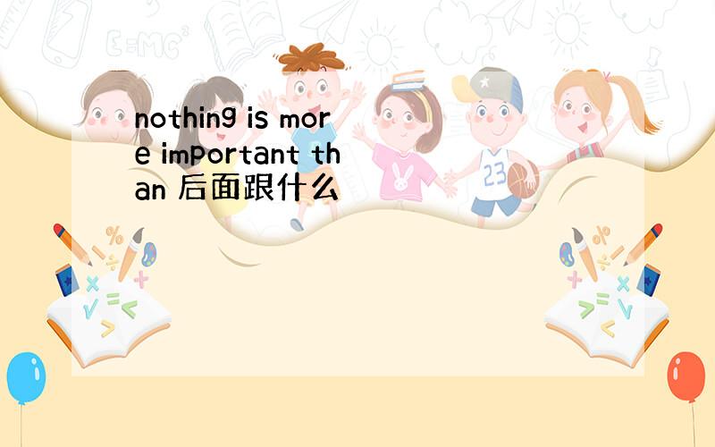 nothing is more important than 后面跟什么