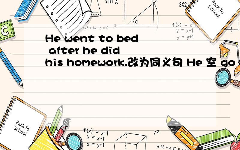He went to bed after he did his homework.改为同义句 He 空 go to be